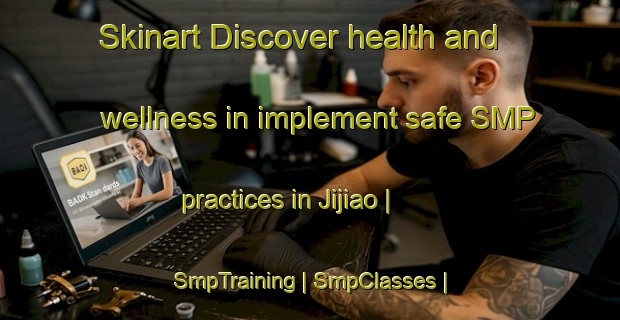 Skinart Discover health and wellness in implement safe SMP practices in Jijiao | SmpTraining | SmpClasses | SkinartTraining-China